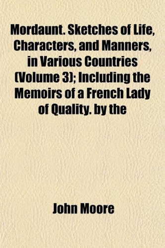 Mordaunt. Sketches of Life, Characters, and Manners, in Various Countries (Volume 3); Including the Memoirs of a French Lady of Quality. by the (9781154790801) by Moore, John