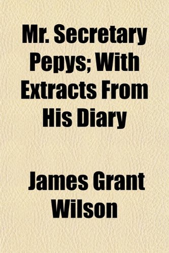 Mr. Secretary Pepys; With Extracts From His Diary (9781154791624) by Wilson, James Grant