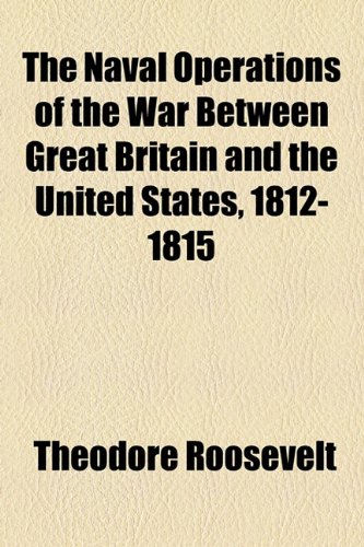 The Naval Operations of the War Between Great Britain and the United States, 1812-1815 (9781154795448) by Roosevelt, Theodore