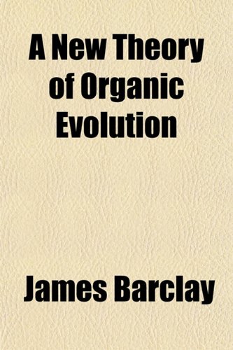 A New Theory of Organic Evolution (9781154797718) by Barclay, James