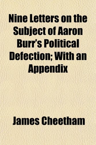 Nine Letters on the Subject of Aaron Burr's Political Defection; With an Appendix (9781154798197) by Cheetham, James