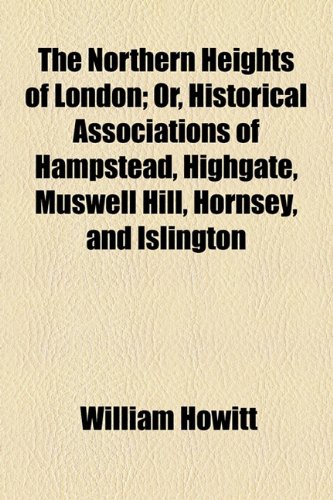 The Northern Heights of London; Or, Historical Associations of Hampstead, Highgate, Muswell Hill, Hornsey, and Islington (9781154798692) by Howitt, William