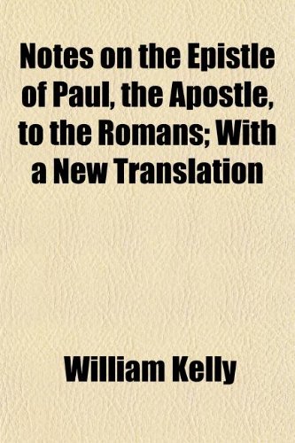 Notes on the Epistle of Paul, the Apostle, to the Romans; With a New Translation (9781154799378) by Kelly, William