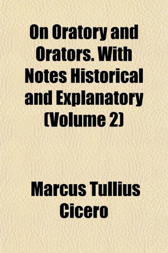 On Oratory and Orators. With Notes Historical and Explanatory (Volume 2) (9781154803884) by Cicero, Marcus Tullius