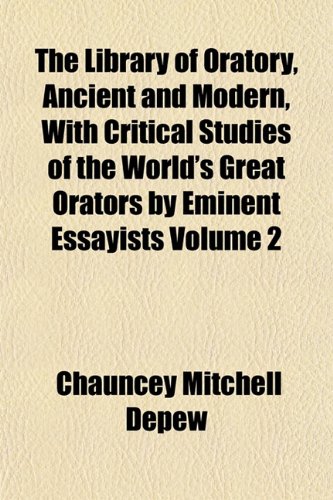 The Library of Oratory, Ancient and Modern, With Critical Studies of the World's Great Orators by Eminent Essayists Volume 2 (9781154804768) by Depew, Chauncey Mitchell