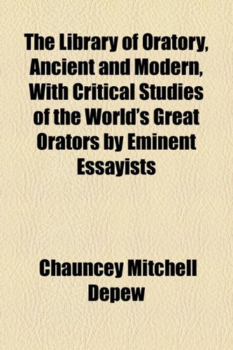 The Library of Oratory, Ancient and Modern, With Critical Studies of the World's Great Orators by Eminent Essayists (9781154804836) by Depew, Chauncey Mitchell