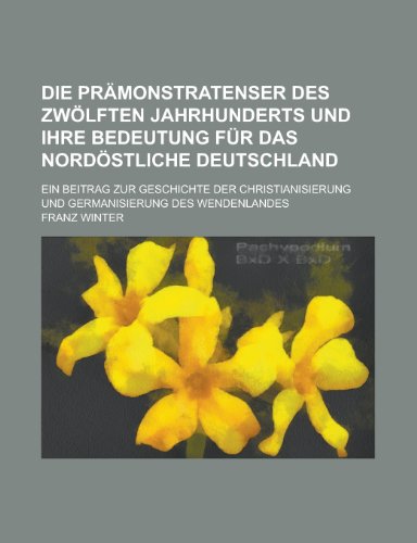 Die Pramonstratenser Des Zwolften Jahrhunderts Und Ihre Bedeutung Fur Das Nordostliche Deutschland; Ein Beitrag Zur Geschichte Der Christianisierung U (9781154805000) by Project, Federal Writers'; Winter, Franz