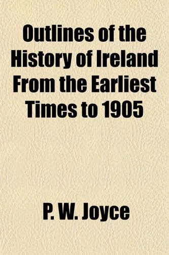 Outlines of the History of Ireland From the Earliest Times to 1905 (9781154807264) by Joyce, P. W.