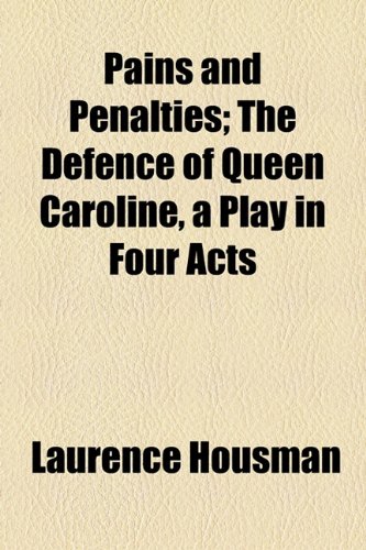 Pains and Penalties; The Defence of Queen Caroline, a Play in Four Acts (9781154808025) by Housman, Laurence