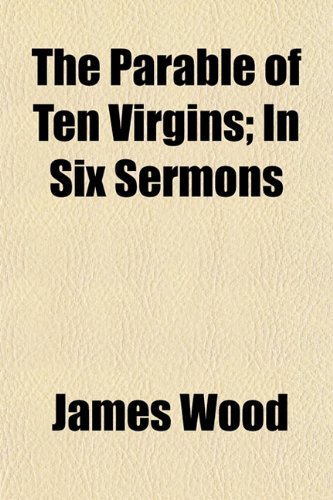 The Parable of Ten Virgins; In Six Sermons (9781154808643) by Wood, James