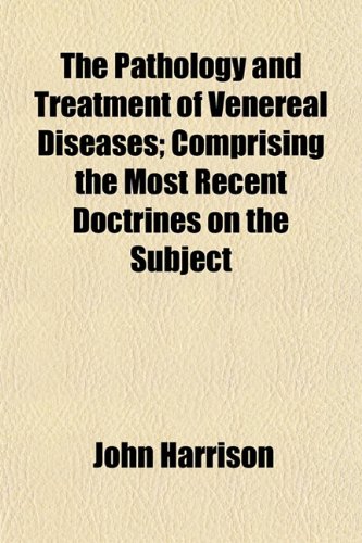 The Pathology and Treatment of Venereal Diseases; Comprising the Most Recent Doctrines on the Subject (9781154809763) by Harrison, John