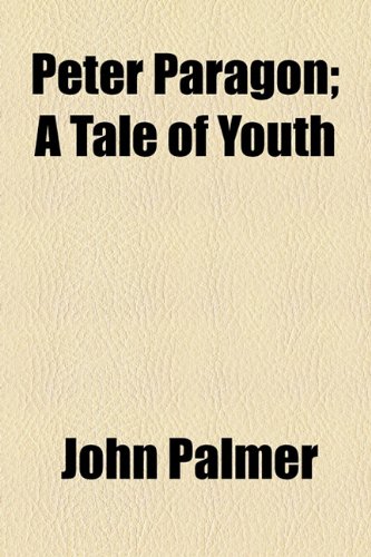 Peter Paragon; A Tale of Youth (9781154811827) by Palmer, John