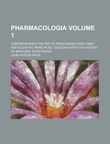 Pharmacologia Volume 1; comprehending the art of prescribing upon fixed and scientific principles together with the history of medicinal substances (9781154811988) by Paris, John Ayrton