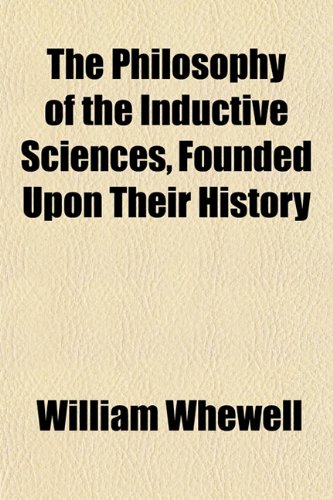 The Philosophy of the Inductive Sciences, Founded Upon Their History (9781154812305) by Whewell, William