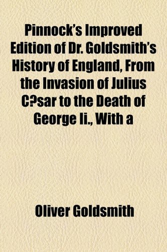 Pinnock's Improved Edition of Dr. Goldsmith's History of England, From the Invasion of Julius CÃ¦sar to the Death of George Ii., With a (9781154813746) by Goldsmith, Oliver