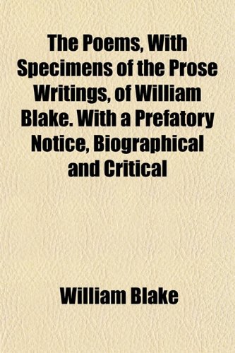 The Poems, With Specimens of the Prose Writings, of William Blake. With a Prefatory Notice, Biographical and Critical (9781154815450) by Blake, William