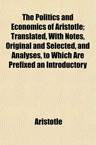 The Politics and Economics of Aristotle; Translated, With Notes, Original and Selected, and Analyses, to Which Are Prefixed an Introductory (9781154816730) by Aristotle