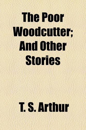 The Poor Woodcutter; And Other Stories (9781154816938) by Arthur, T. S.