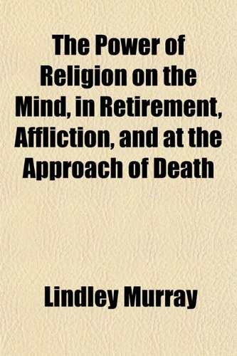 The Power of Religion on the Mind, in Retirement, Affliction, and at the Approach of Death (9781154817867) by Murray, Lindley
