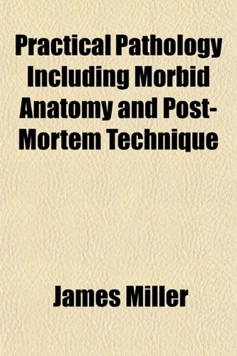 Practical Pathology Including Morbid Anatomy and Post-Mortem Technique (9781154818345) by Miller, James