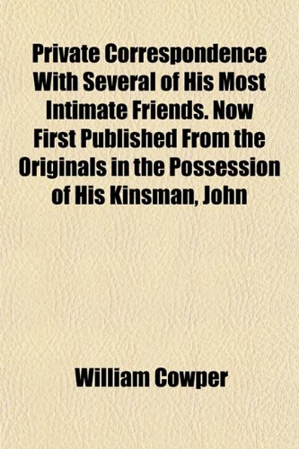 Private Correspondence with Several of His Most Intimate Friends. Now First Published from the Originals in the Possession of His Kinsman, John (9781154821437) by Cowper, William