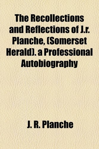 The Recollections and Reflections of J.r. PlanchÃ©, (Somerset Herald). a Professional Autobiography (9781154827316) by PlanchÃ©, J. R.