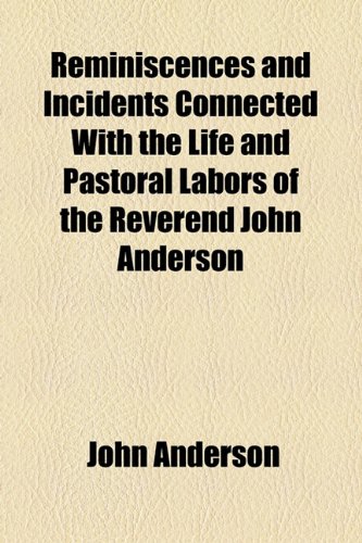 Reminiscences and Incidents Connected With the Life and Pastoral Labors of the Reverend John Anderson (9781154830255) by Anderson, John