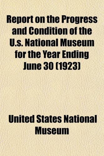 Report on the Progress and Condition of the U.s. National Museum for the Year Ending June 30 (1923) (9781154832358) by Museum, United States National