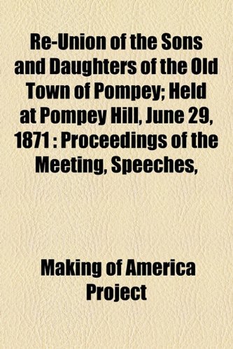 Re-Union of the Sons and Daughters of the Old Town of Pompey; Held at Pompey Hill, June 29, 1871: Proceedings of the Meeting, Speeches, (9781154833997) by Project, Making Of America