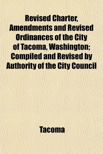 9781154834550: Revised Charter, Amendments and Revised Ordinances of the City of Tacoma, Washington; Compiled and Revised by Authority of the City Council
