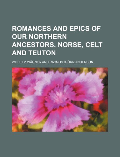 Romances and epics of our northern ancestors, Norse, Celt and Teuton (9781154836943) by WÃ¤gner, Wilhelm