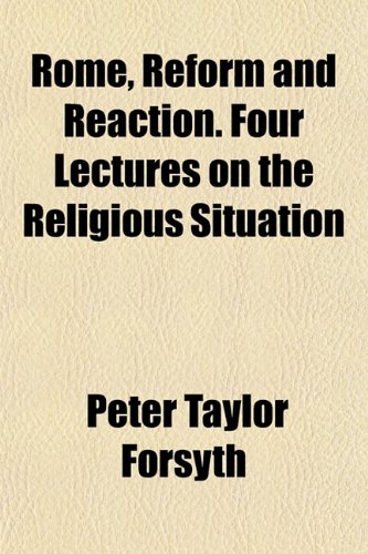 Rome, Reform and Reaction. Four Lectures on the Religious Situation (9781154837308) by Forsyth, Peter Taylor