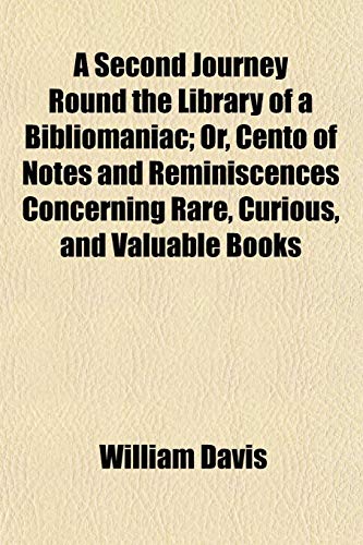 A Second Journey Round the Library of a Bibliomaniac; Or, Cento of Notes and Reminiscences Concerning Rare, Curious, and Valuable Books (9781154842418) by Davis, William