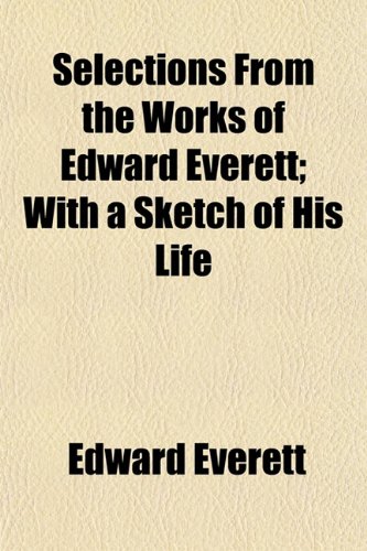 Selections From the Works of Edward Everett; With a Sketch of His Life (9781154843811) by Everett, Edward