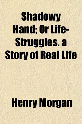 Shadowy Hand; Or Life-Struggles. a Story of Real Life (9781154845921) by Morgan, Henry