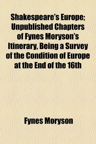 Shakespeare's Europe; Unpublished Chapters of Fynes Moryson's Itinerary, Being a Survey of the Condition of Europe at the End of the 16th (9781154846027) by Moryson, Fynes