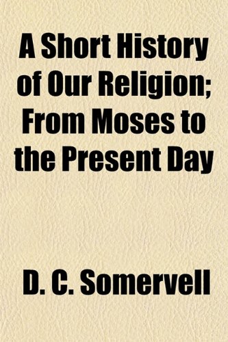 A Short History of Our Religion; From Moses to the Present Day (9781154846874) by Somervell, D. C.