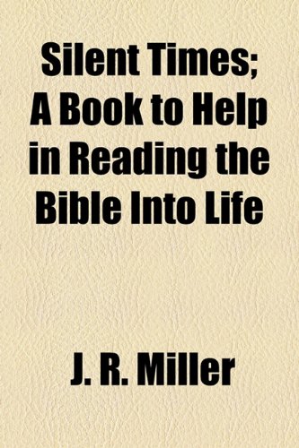 Silent Times; A Book to Help in Reading the Bible Into Life (9781154847505) by Miller, J. R.