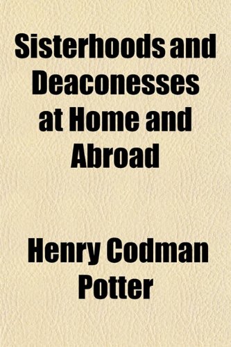 Sisterhoods and Deaconesses at Home and Abroad (9781154848052) by Potter, Henry Codman