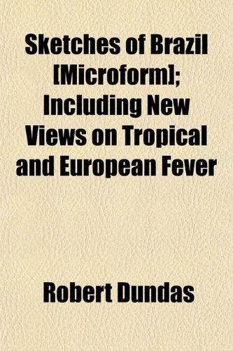 Sketches of Brazil [Microform]; Including New Views on Tropical and European Fever (9781154848571) by Dundas, Robert