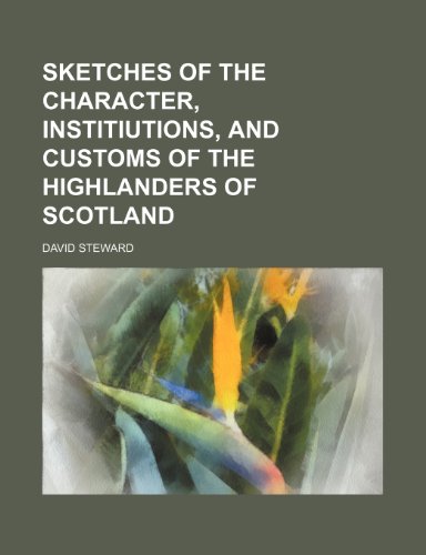 Sketches of the character, institiutions, and customs of the Highlanders of Scotland (9781154848601) by Steward, David