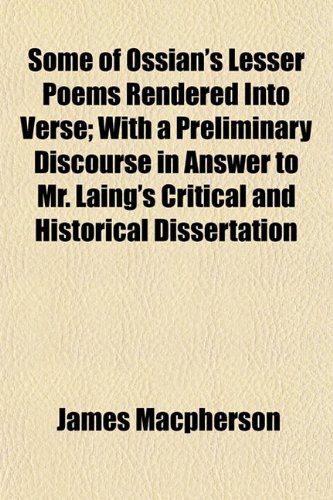 Some of Ossian's Lesser Poems Rendered Into Verse; With a Preliminary Discourse in Answer to Mr. Laing's Critical and Historical Dissertation (9781154851069) by Macpherson, James
