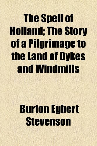 The Spell of Holland; The Story of a Pilgrimage to the Land of Dykes and Windmills (9781154854671) by Stevenson, Burton Egbert