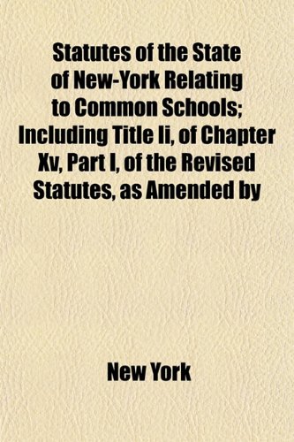 Statutes of the State of New-York Relating to Common Schools; Including Title Ii, of Chapter Xv, Part I, of the Revised Statutes, as Amended by (9781154857245) by York, New