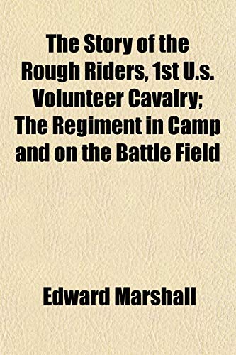 The Story of the Rough Riders, 1st U.s. Volunteer Cavalry; The Regiment in Camp and on the Battle Field (9781154859188) by Marshall, Edward