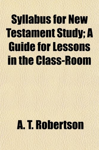 Syllabus for New Testament Study; A Guide for Lessons in the Class-Room (9781154863703) by Robertson, A. T.