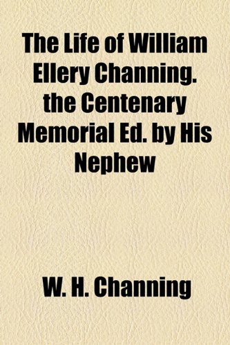 The Life of William Ellery Channing. the Centenary Memorial Ed. by His Nephew (9781154868852) by Channing, W. H.