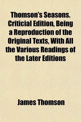 Thomson's Seasons. Criticial Edition, Being a Reproduction of the Original Texts, With All the Various Readings of the Later Editions (9781154870923) by Thomson, James