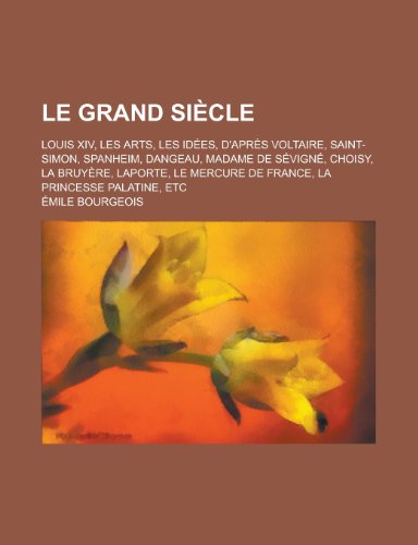 Le Grand Siecle; Louis XIV, Les Arts, Les Idees, D'Apres Voltaire, Saint-Simon, Spanheim, Dangeau, Madame de Sevigne, Choisy, La Bruyere, Laporte, Le (9781154872842) by Frazer, James George Sir; Bourgeois, Emile