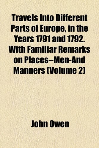 Travels Into Different Parts of Europe, in the Years 1791 and 1792. with Familiar Remarks on Places--Men-And Manners (Volume 2) (9781154874174) by Owen, John